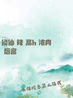 修仙 辣 高h 浓肉 后宫
